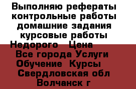 Выполняю рефераты, контрольные работы, домашние задания, курсовые работы. Недорого › Цена ­ 500 - Все города Услуги » Обучение. Курсы   . Свердловская обл.,Волчанск г.